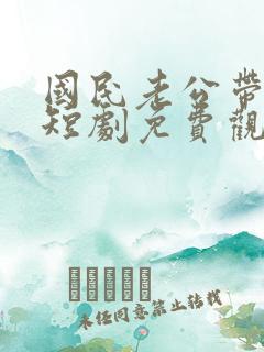 国民老公带回家短剧免费观看全集