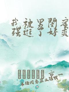 我被男闺蜜摁着强进了好爽