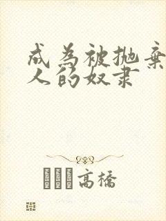 成为被抛弃的男人的奴隶