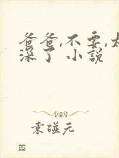 爸爸,不要,太深了 小说