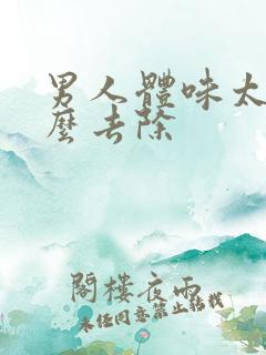 男人体味太重怎么去除