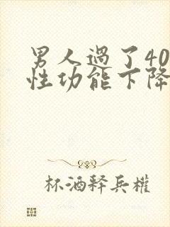 男人过了40岁性功能下降怎么办