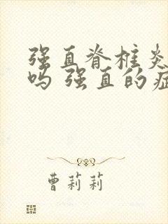 强直脊椎炎遗传吗 强直的症状有哪些