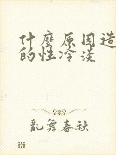 什么原因造成男的性冷淡