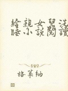 给亲女儿洗澡裸睡小说阅读