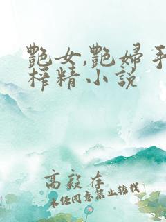 艳女,艳妇手交榨精小说