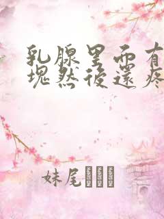 乳腺里面有个硬块然后还疼是怎么回事