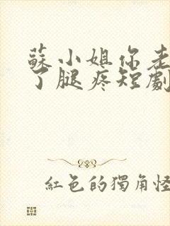 苏小姐你老公掉了腿疼短剧