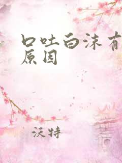 口吐白沫有什么原因