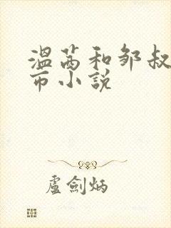 温茜和邹叔的都市小说