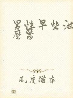 男性早些泄要怎么医