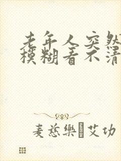 老年人突然眼睛模糊看不清是怎么回事