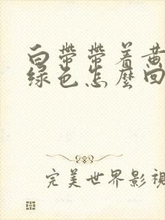 白带带着黄色和绿色怎么回事