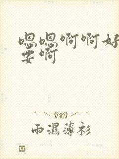 嗯嗯啊啊好大不要啊