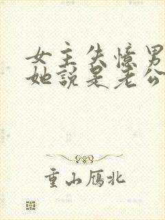 女主失忆男主骗她说是老公