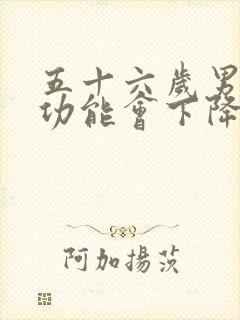 五十六岁男人性功能会下降吗