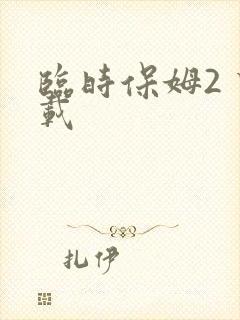 临时保姆2 下载