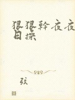 狠狠干夜夜撸日日操