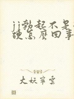 jj勃起不是很硬怎么回事