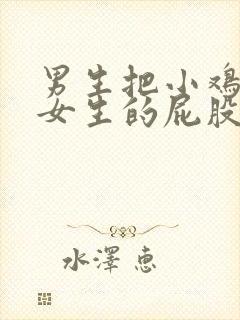 男生把小鸡插进女生的屁股