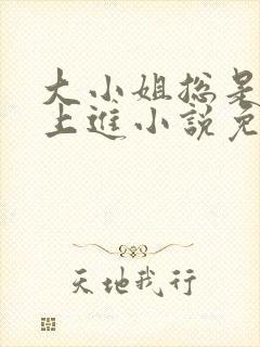 大小姐总是不求上进小说免费阅读