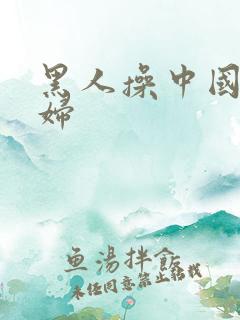 黑人操中国人熟妇