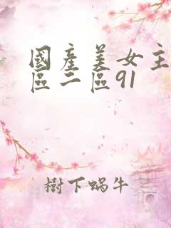 国产美女主播一区二区91
