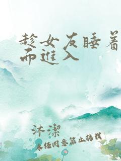 趁女友睡着从侧面进入