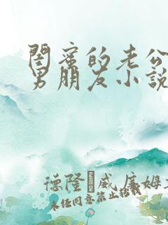 闺蜜的老公是我男朋友小说免费阅读无弹窗