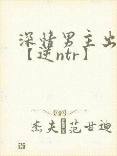 深情男主出轨了【逆ntr】