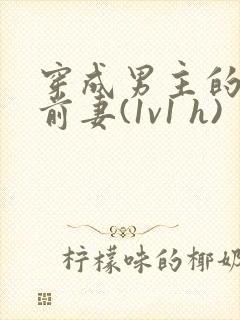 穿成男主的炮灰前妻(1v1 h)