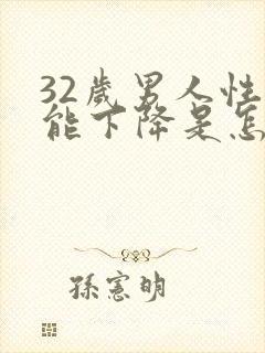 32岁男人性功能下降是怎么回事