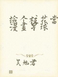 捡个校花当老婆漫画星球