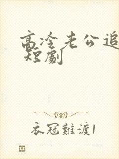 高冷老公追妻忙 短剧