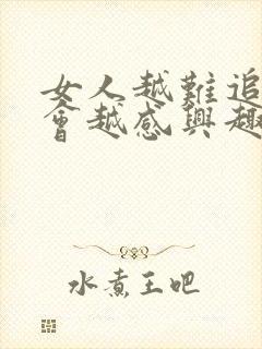 女人越难追男人会越感兴趣吗