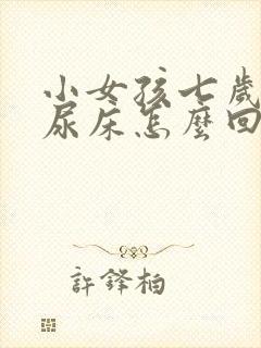 小女孩七岁了还尿床怎么回事