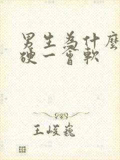 男生为什么一会硬一会软