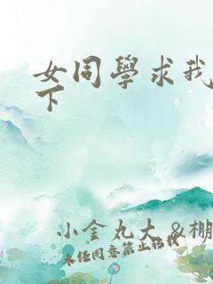 女同学求我她一下