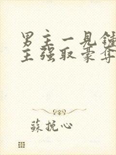 男主一见钟情女主强取豪夺古言