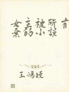 女主被所有人抛弃的小说