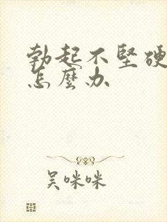 勃起不坚硬持久怎么办