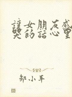 让女朋友感动到哭的话心里话200字