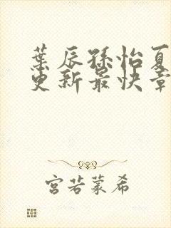 叶辰孙怡夏若雪更新最快章节