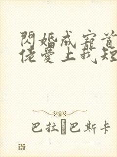 闪婚成宠首富大佬爱上我短剧