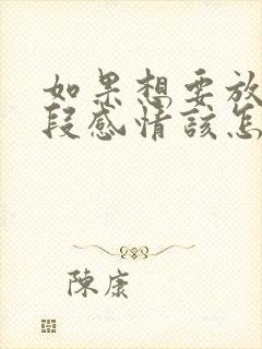 如果想要放弃一段感情该怎么办