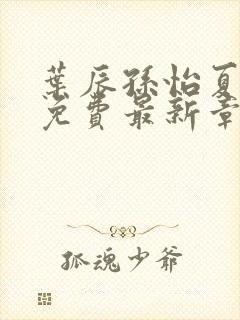 叶辰孙怡夏若雪免费最新章节