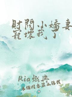 财阀小娇妻叔你宠坏我了
