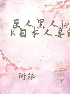 巨人黑人jeek日本人妻的特色