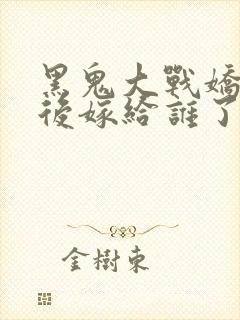 黑鬼大战娇妻最后嫁给谁了