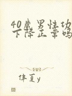 40岁男性功能下降正常吗